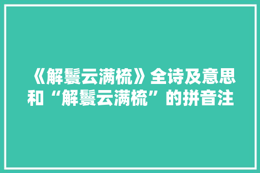 《解鬟云满梳》全诗及意思和“解鬟云满梳”的拼音注释 诗词鉴赏