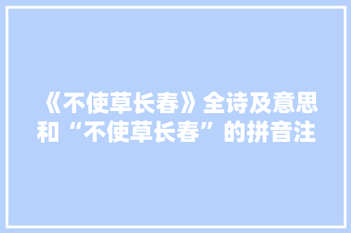 《不使草长春》全诗及意思和“不使草长春”的拼音注释