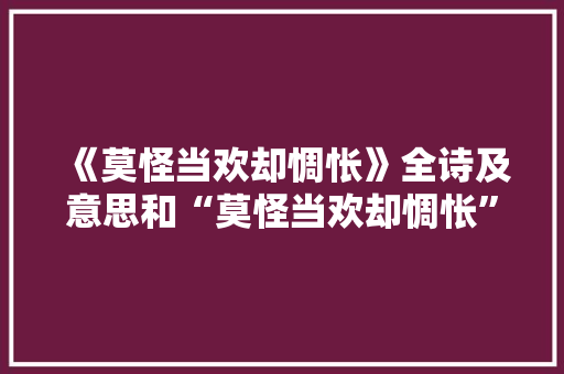 《莫怪当欢却惆怅》全诗及意思和“莫怪当欢却惆怅”的拼音注释 诗词鉴赏