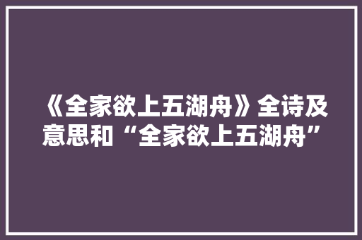 《全家欲上五湖舟》全诗及意思和“全家欲上五湖舟”的拼音注释 诗词鉴赏