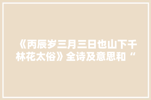 《丙辰岁三月三日也山下千林花太俗》全诗及意思和“丙辰岁三月三日也山下千林花太俗”的拼音注释