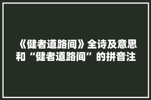 《健者道路间》全诗及意思和“健者道路间”的拼音注释