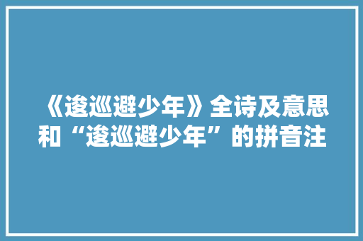 《逡巡避少年》全诗及意思和“逡巡避少年”的拼音注释