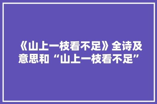 《山上一枝看不足》全诗及意思和“山上一枝看不足”的拼音注释