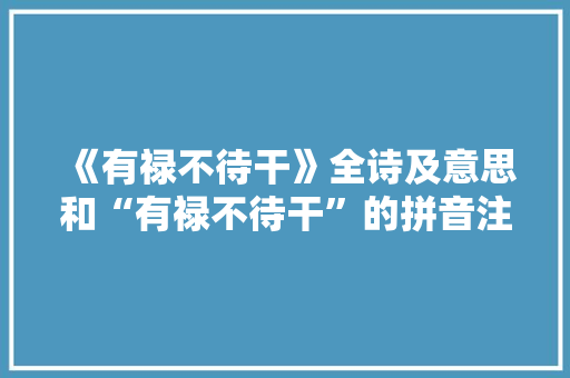 《有禄不待干》全诗及意思和“有禄不待干”的拼音注释 诗词鉴赏
