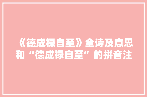 《德成禄自至》全诗及意思和“德成禄自至”的拼音注释