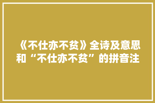 《不仕亦不贫》全诗及意思和“不仕亦不贫”的拼音注释