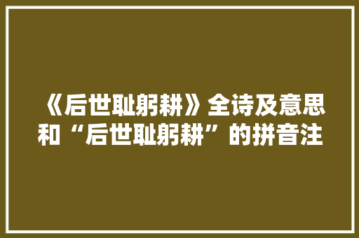 《后世耻躬耕》全诗及意思和“后世耻躬耕”的拼音注释