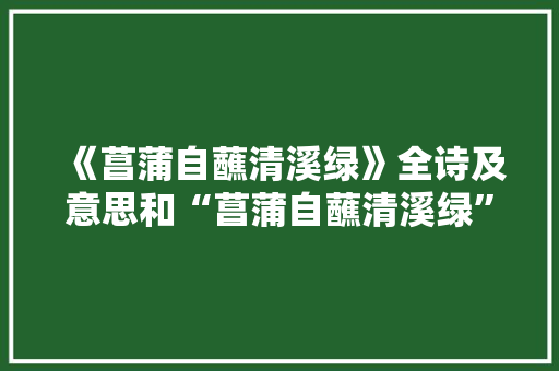 《菖蒲自蘸清溪绿》全诗及意思和“菖蒲自蘸清溪绿”的拼音注释