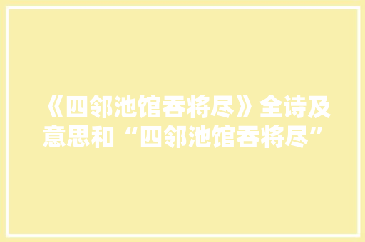 《四邻池馆吞将尽》全诗及意思和“四邻池馆吞将尽”的拼音注释 诗词鉴赏