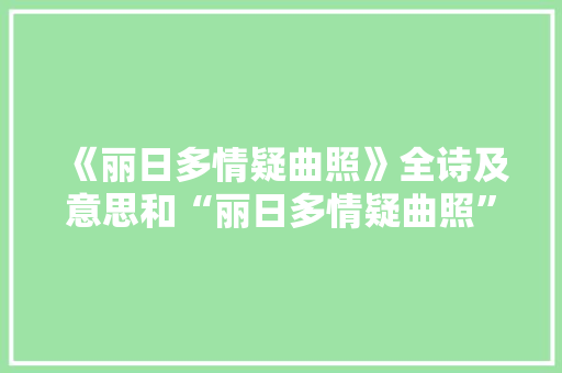 《丽日多情疑曲照》全诗及意思和“丽日多情疑曲照”的拼音注释