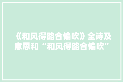 《和风得路合偏吹》全诗及意思和“和风得路合偏吹”的拼音注释
