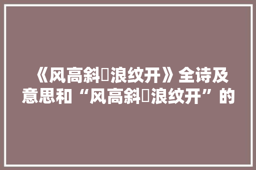 《风高斜飐浪纹开》全诗及意思和“风高斜飐浪纹开”的拼音注释 诗词鉴赏