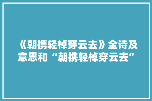《朝携轻棹穿云去》全诗及意思和“朝携轻棹穿云去”的拼音注释 诗词鉴赏