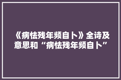 《病怯残年频自卜》全诗及意思和“病怯残年频自卜”的拼音注释