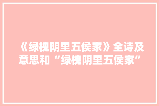 《绿槐阴里五侯家》全诗及意思和“绿槐阴里五侯家”的拼音注释 诗词鉴赏