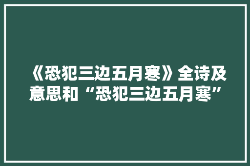 《恐犯三边五月寒》全诗及意思和“恐犯三边五月寒”的拼音注释