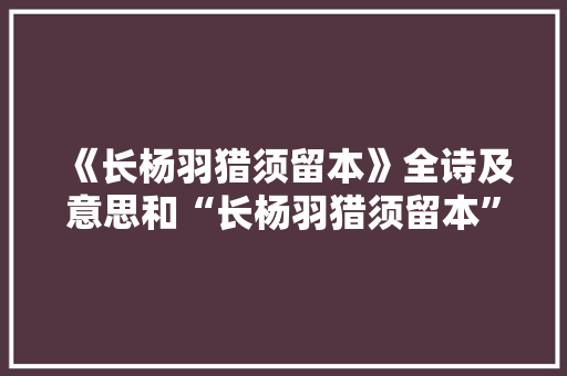 《长杨羽猎须留本》全诗及意思和“长杨羽猎须留本”的拼音注释