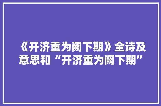 《开济重为阙下期》全诗及意思和“开济重为阙下期”的拼音注释 诗词鉴赏