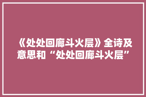 《处处回廊斗火层》全诗及意思和“处处回廊斗火层”的拼音注释