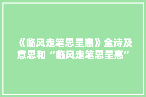 《临风走笔思呈惠》全诗及意思和“临风走笔思呈惠”的拼音注释