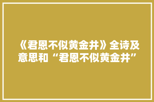 《君恩不似黄金井》全诗及意思和“君恩不似黄金井”的拼音注释 诗词鉴赏