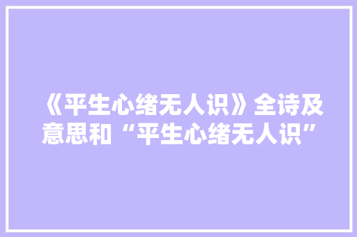 《平生心绪无人识》全诗及意思和“平生心绪无人识”的拼音注释 诗词鉴赏