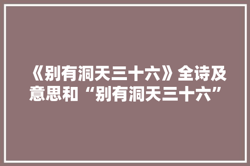 《别有洞天三十六》全诗及意思和“别有洞天三十六”的拼音注释