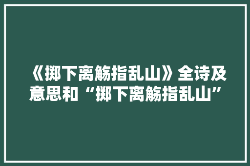 《掷下离觞指乱山》全诗及意思和“掷下离觞指乱山”的拼音注释