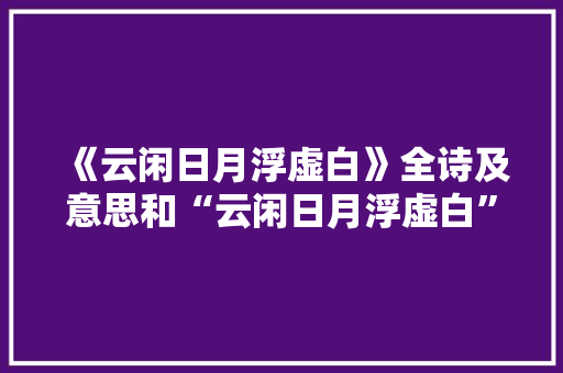《云闲日月浮虚白》全诗及意思和“云闲日月浮虚白”的拼音注释