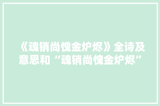 《魂销尚愧金炉烬》全诗及意思和“魂销尚愧金炉烬”的拼音注释 诗词鉴赏