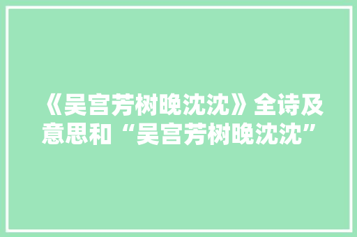 《吴宫芳树晚沈沈》全诗及意思和“吴宫芳树晚沈沈”的拼音注释 诗词鉴赏