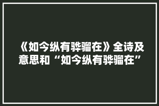 《如今纵有骅骝在》全诗及意思和“如今纵有骅骝在”的拼音注释