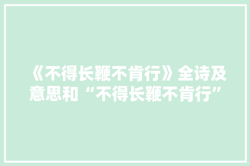 《不得长鞭不肯行》全诗及意思和“不得长鞭不肯行”的拼音注释 诗词鉴赏