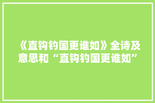 《直钩钓国更谁如》全诗及意思和“直钩钓国更谁如”的拼音注释