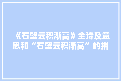 《石壁云积渐高》全诗及意思和“石壁云积渐高”的拼音注释