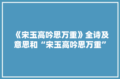 《宋玉高吟思万重》全诗及意思和“宋玉高吟思万重”的拼音注释