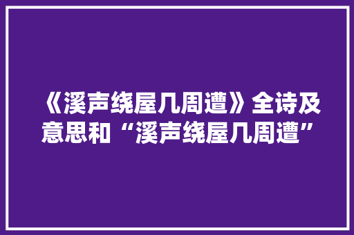 《溪声绕屋几周遭》全诗及意思和“溪声绕屋几周遭”的拼音注释