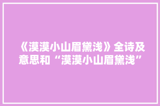 《漠漠小山眉黛浅》全诗及意思和“漠漠小山眉黛浅”的拼音注释