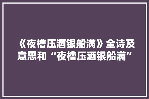 《夜槽压酒银船满》全诗及意思和“夜槽压酒银船满”的拼音注释 诗词鉴赏