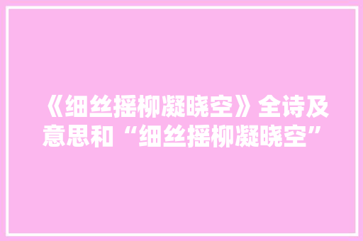 《细丝摇柳凝晓空》全诗及意思和“细丝摇柳凝晓空”的拼音注释