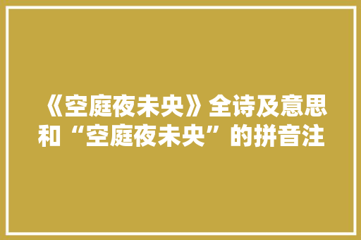 《空庭夜未央》全诗及意思和“空庭夜未央”的拼音注释