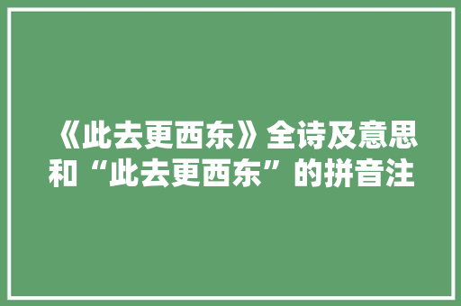 《此去更西东》全诗及意思和“此去更西东”的拼音注释