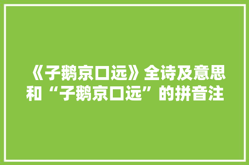《子鹅京口远》全诗及意思和“子鹅京口远”的拼音注释