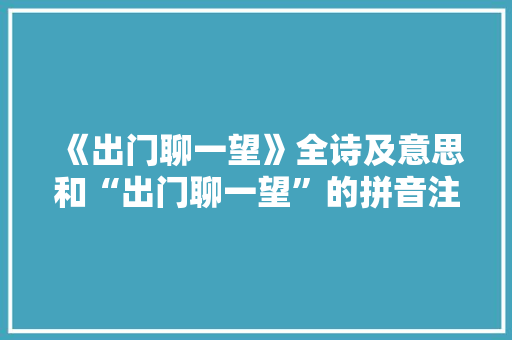 《出门聊一望》全诗及意思和“出门聊一望”的拼音注释