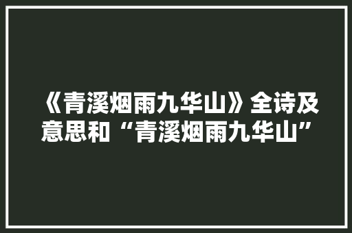 《青溪烟雨九华山》全诗及意思和“青溪烟雨九华山”的拼音注释
