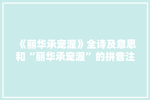 《丽华承宠渥》全诗及意思和“丽华承宠渥”的拼音注释