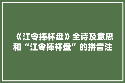 《江令捧杯盘》全诗及意思和“江令捧杯盘”的拼音注释