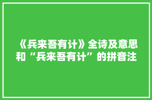 《兵来吾有计》全诗及意思和“兵来吾有计”的拼音注释