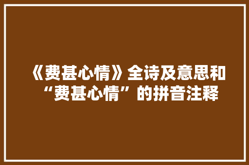 《费甚心情》全诗及意思和“费甚心情”的拼音注释